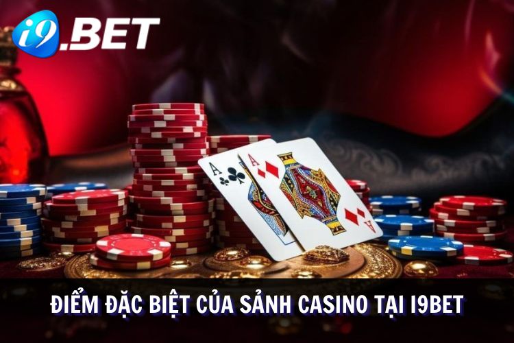 Ưu điểm vượt bậc của sảnh casino tại I9BET