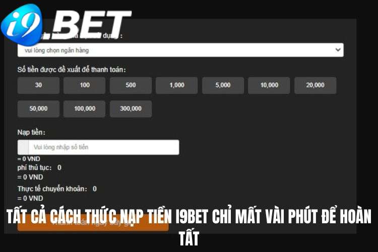 Tất cả cách thức nạp tiền I9BET chỉ mất vài phút để hoàn tất
